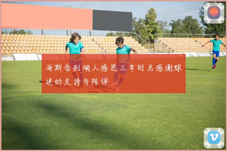 海斯告别湖人感恩三年时光感谢球迷的支持与陪伴