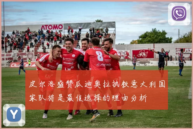 皮尔洛盛赞瓜迪奥拉执教意大利国家队将是最佳选择的理由分析