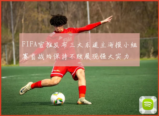 FIFA官推发布三大东道主海报小组赛首战均保持不败展现强大实力