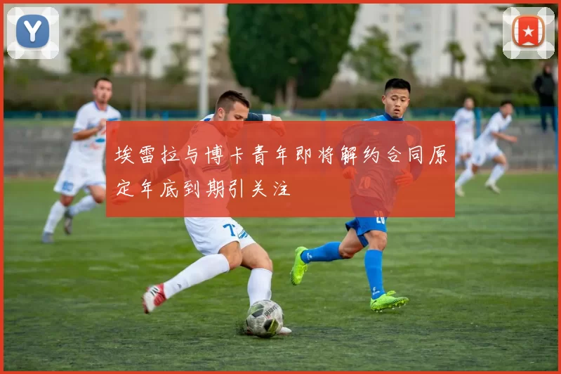 埃雷拉与博卡青年即将解约合同原定年底到期引关注