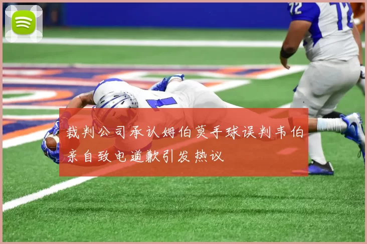 裁判公司承认姆伯莫手球误判韦伯亲自致电道歉引发热议