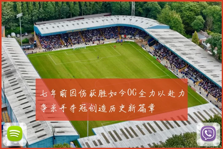 七年前因伤获胜如今OG全力以赴力争亲手夺冠创造历史新篇章