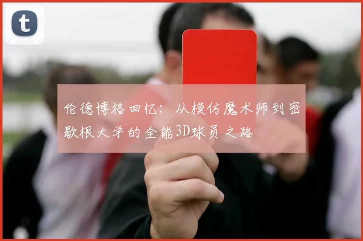 伦德博格回忆：从模仿魔术师到密歇根大学的全能3D球员之路