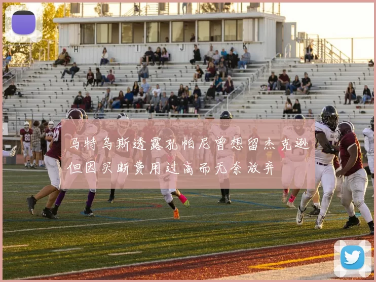 马特乌斯透露孔帕尼曾想留杰克逊但因买断费用过高而无奈放弃