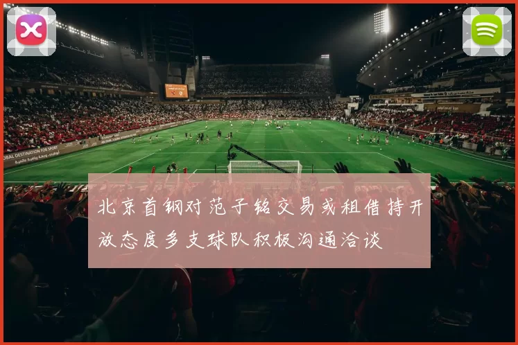 北京首钢对范子铭交易或租借持开放态度多支球队积极沟通洽谈