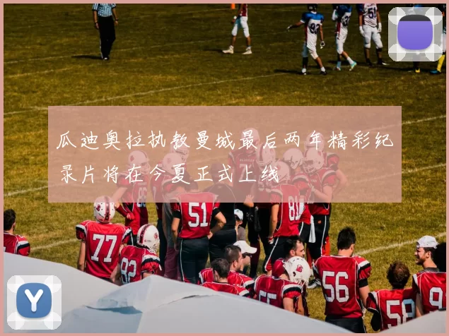 瓜迪奥拉执教曼城最后两年精彩纪录片将在今夏正式上线