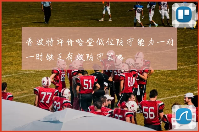 香波特评价哈登低位防守能力一对一时缺乏有效防守策略